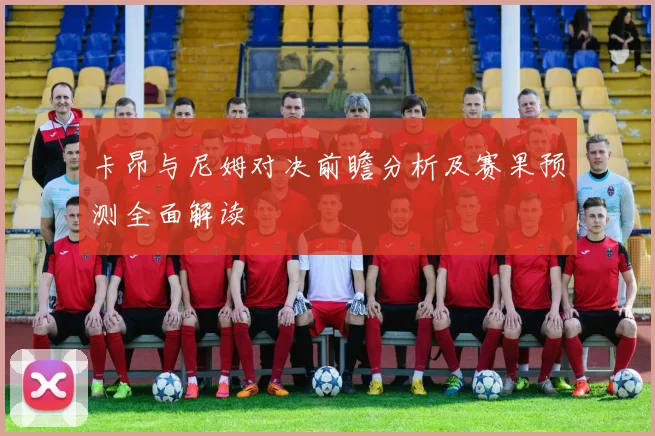 卡昂与尼姆对决前瞻分析及赛果预测全面解读